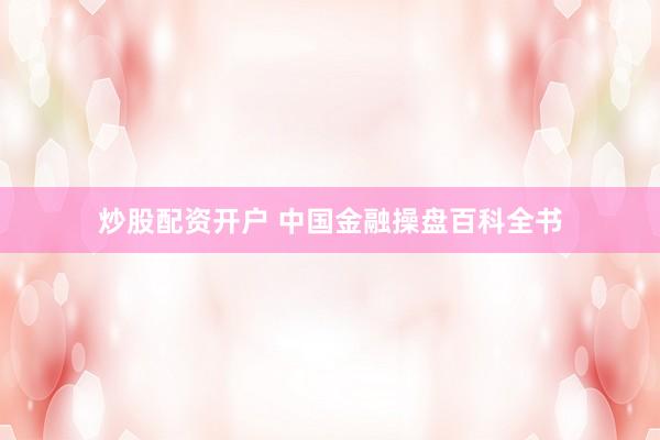 炒股配资开户 中国金融操盘百科全书