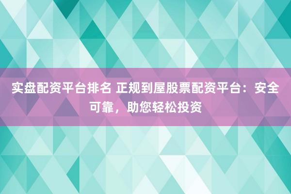 实盘配资平台排名 正规到屋股票配资平台：安全可靠，助您轻松投资