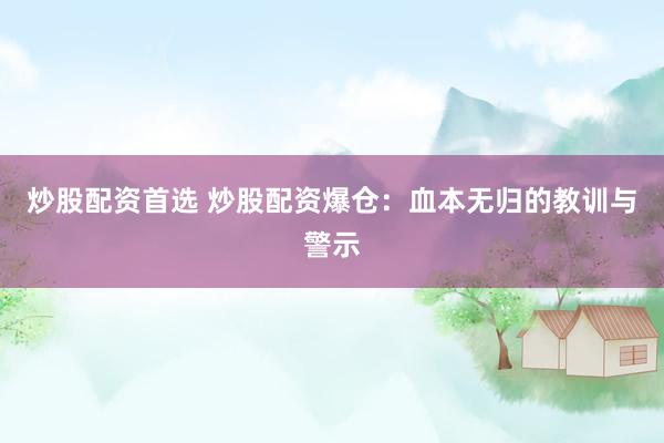 炒股配资首选 炒股配资爆仓：血本无归的教训与警示