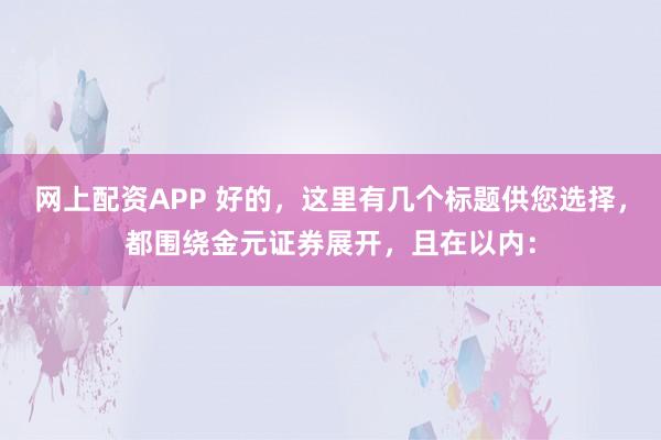 网上配资APP 好的，这里有几个标题供您选择，都围绕金元证券展开，且在以内：