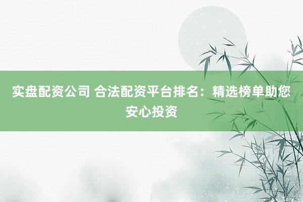 实盘配资公司 合法配资平台排名：精选榜单助您安心投资