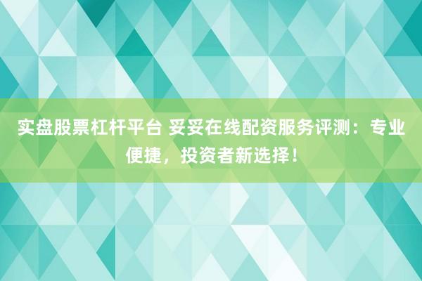 实盘股票杠杆平台 妥妥在线配资服务评测：专业便捷，投资者新选择！