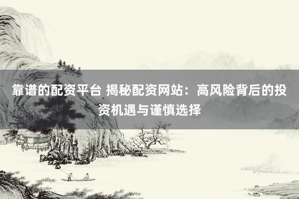 靠谱的配资平台 揭秘配资网站：高风险背后的投资机遇与谨慎选择