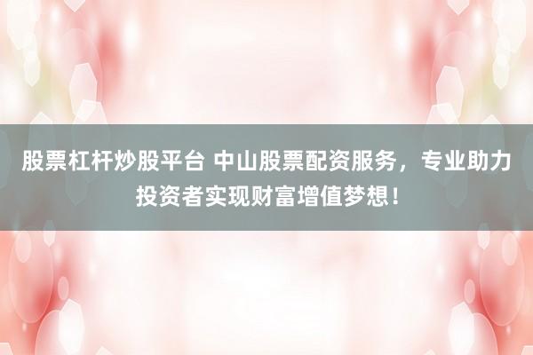 股票杠杆炒股平台 中山股票配资服务，专业助力投资者实现财富增值梦想！