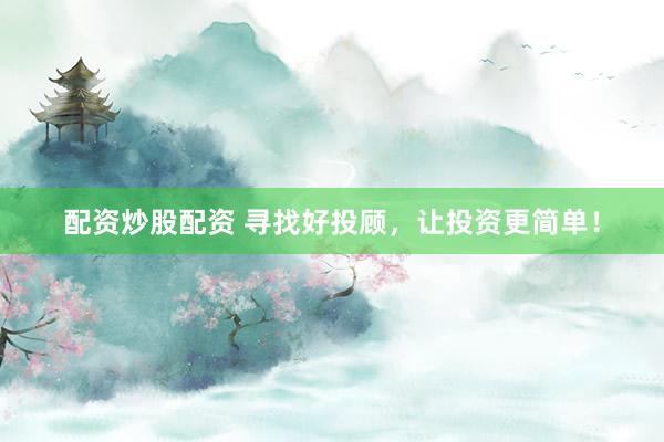 配资炒股配资 寻找好投顾，让投资更简单！
