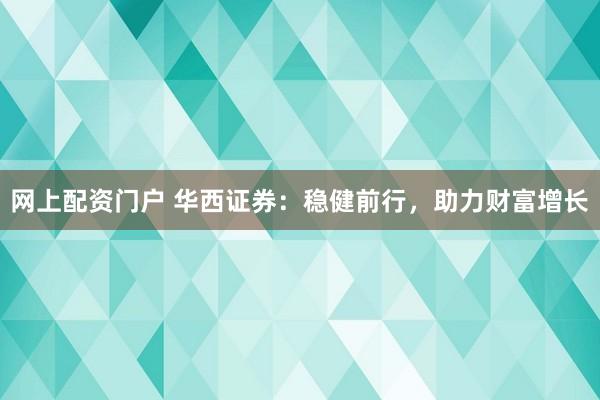 网上配资门户 华西证券：稳健前行，助力财富增长