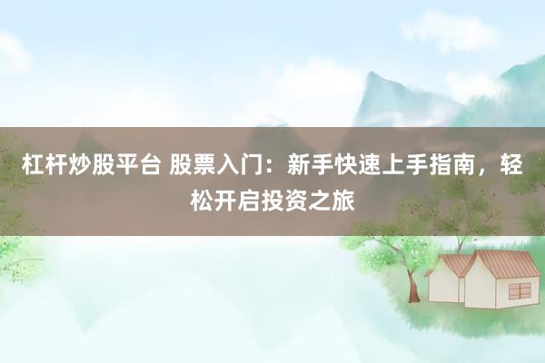 杠杆炒股平台 股票入门：新手快速上手指南，轻松开启投资之旅