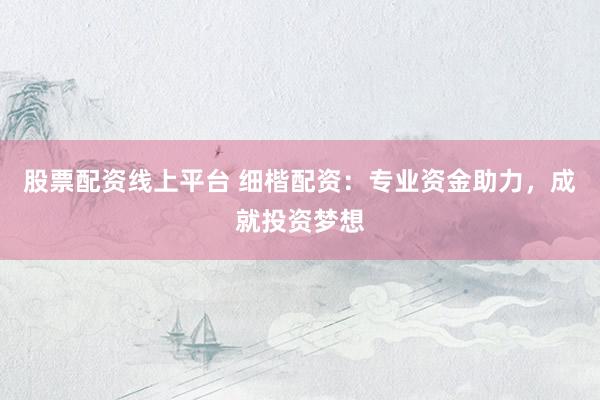 股票配资线上平台 细楷配资：专业资金助力，成就投资梦想