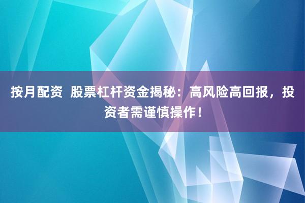 按月配资  股票杠杆资金揭秘：高风险高回报，投资者需谨慎操作！