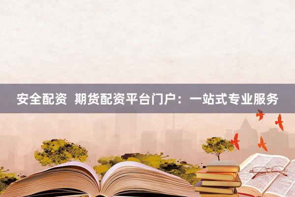 安全配资  期货配资平台门户：一站式专业服务