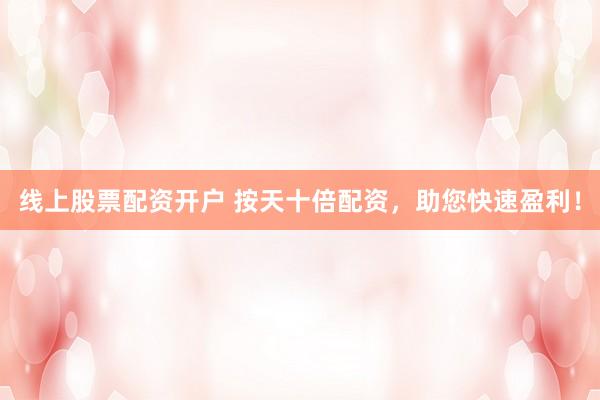 线上股票配资开户 按天十倍配资，助您快速盈利！