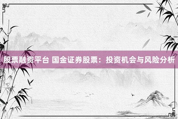 股票融资平台 国金证券股票：投资机会与风险分析