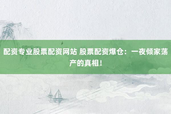 配资专业股票配资网站 股票配资爆仓：一夜倾家荡产的真相！
