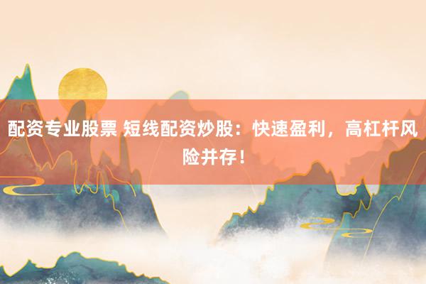 配资专业股票 短线配资炒股：快速盈利，高杠杆风险并存！