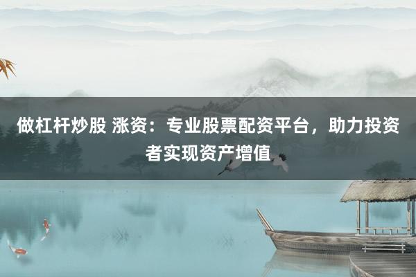 做杠杆炒股 涨资：专业股票配资平台，助力投资者实现资产增值