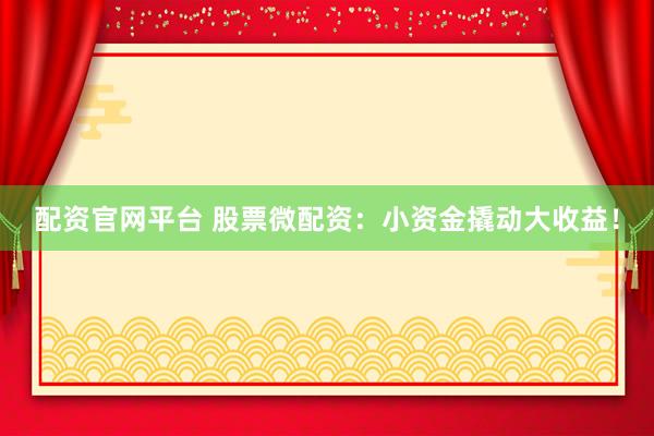 配资官网平台 股票微配资：小资金撬动大收益！