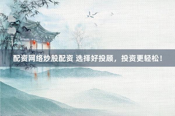 配资网络炒股配资 选择好投顾，投资更轻松！