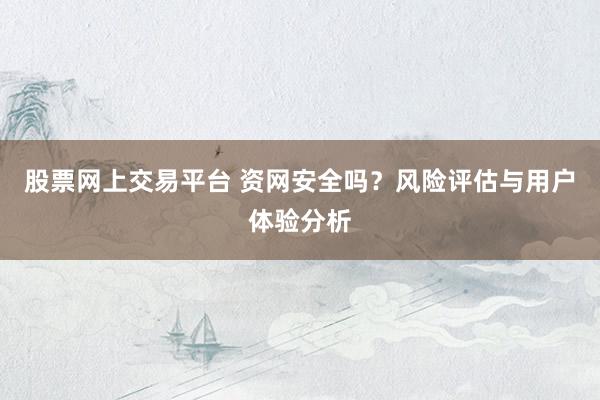 股票网上交易平台 资网安全吗？风险评估与用户体验分析