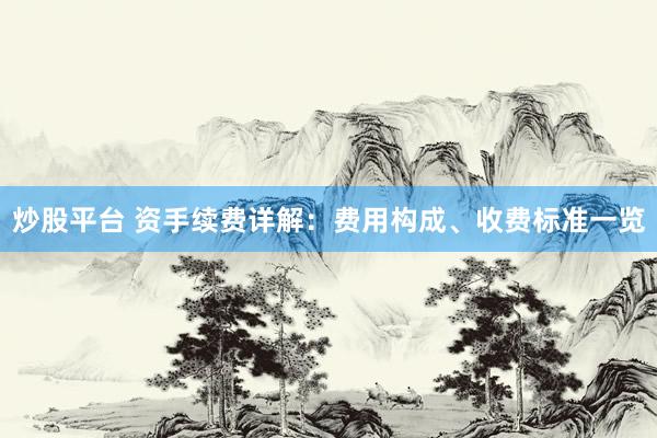 炒股平台 资手续费详解：费用构成、收费标准一览