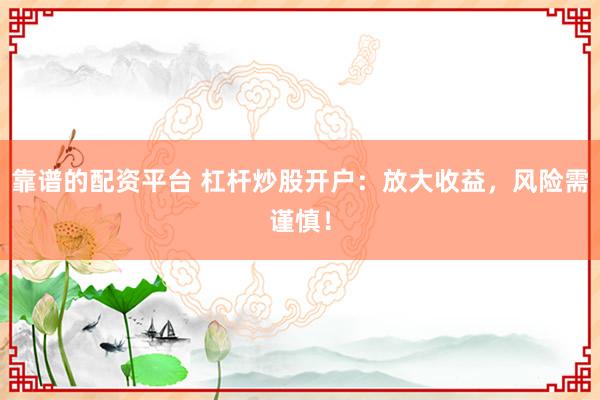 靠谱的配资平台 杠杆炒股开户：放大收益，风险需谨慎！