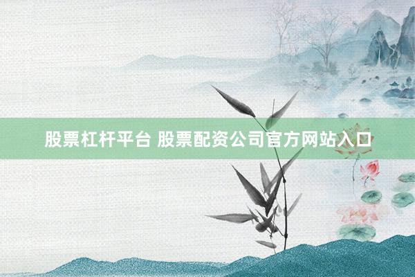 股票杠杆平台 股票配资公司官方网站入口