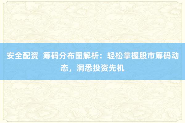 安全配资  筹码分布图解析：轻松掌握股市筹码动态，洞悉投资先机