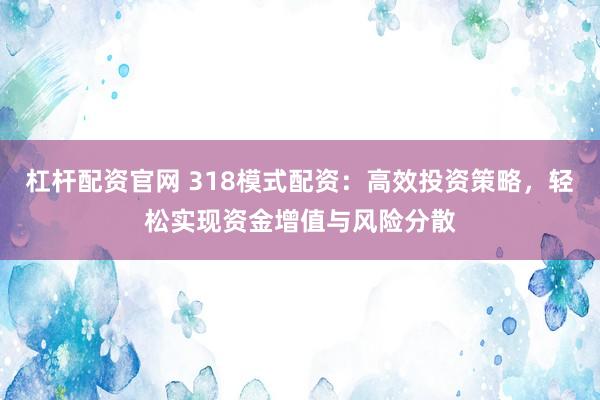 杠杆配资官网 318模式配资：高效投资策略，轻松实现资金增值与风险分散