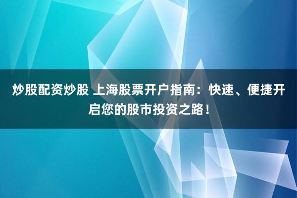 炒股配资炒股 上海股票开户指南：快速、便捷开启您的股市投资之路！