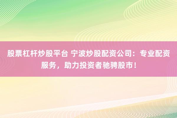 股票杠杆炒股平台 宁波炒股配资公司：专业配资服务，助力投资者驰骋股市！