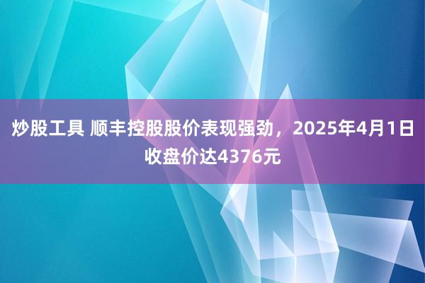 炒股工具 顺丰控股股价表现强劲，2025年4月1日收盘价达4376元