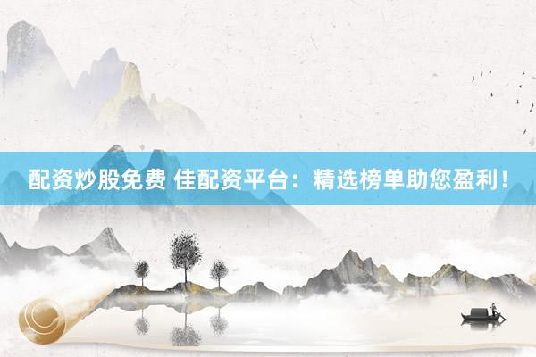 配资炒股免费 佳配资平台：精选榜单助您盈利！