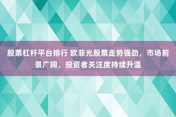 股票杠杆平台排行 欧菲光股票走势强劲，市场前景广阔，投资者关注度持续升温