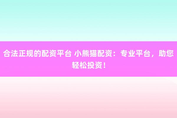 合法正规的配资平台 小熊猫配资：专业平台，助您轻松投资！