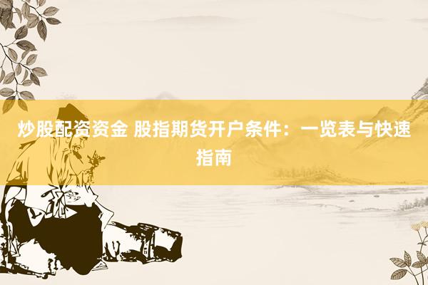 炒股配资资金 股指期货开户条件：一览表与快速指南