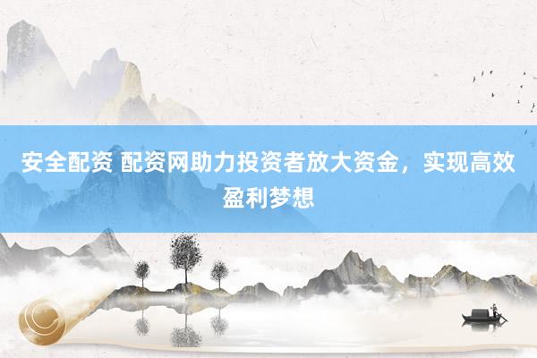 安全配资 配资网助力投资者放大资金，实现高效盈利梦想
