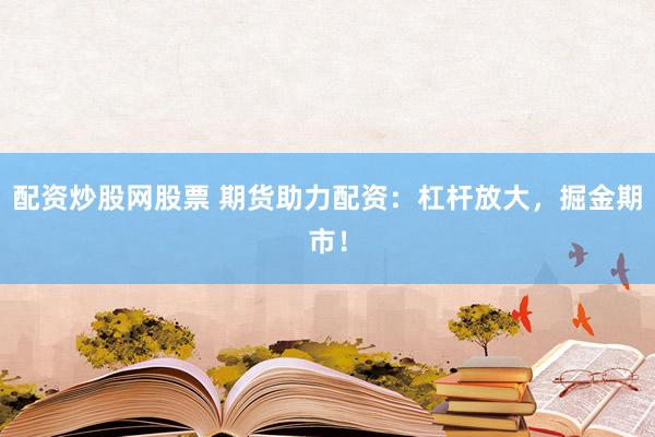 配资炒股网股票 期货助力配资：杠杆放大，掘金期市！