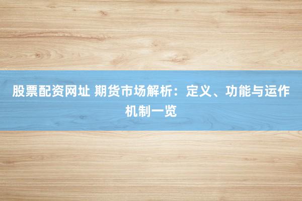 股票配资网址 期货市场解析：定义、功能与运作机制一览