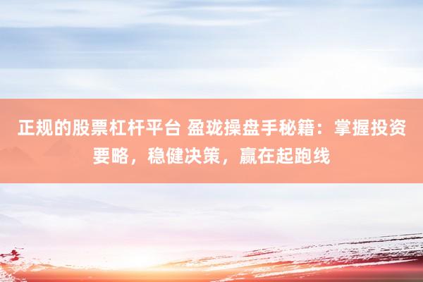 正规的股票杠杆平台 盈珑操盘手秘籍：掌握投资要略，稳健决策，赢在起跑线