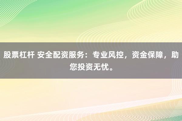 股票杠杆 安全配资服务：专业风控，资金保障，助您投资无忧。