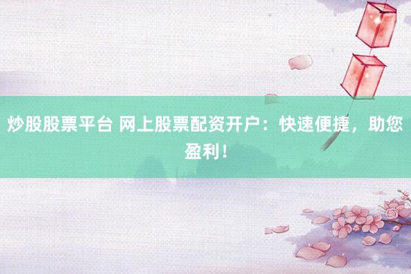 炒股股票平台 网上股票配资开户：快速便捷，助您盈利！