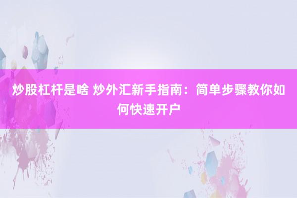 炒股杠杆是啥 炒外汇新手指南：简单步骤教你如何快速开户