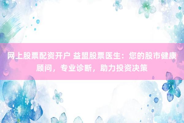 网上股票配资开户 益盟股票医生：您的股市健康顾问，专业诊断，助力投资决策