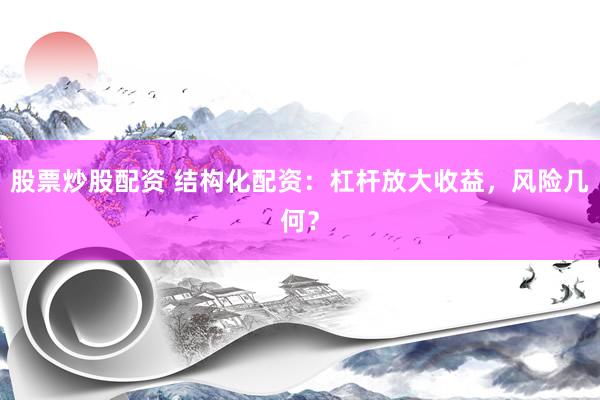 股票炒股配资 结构化配资：杠杆放大收益，风险几何？
