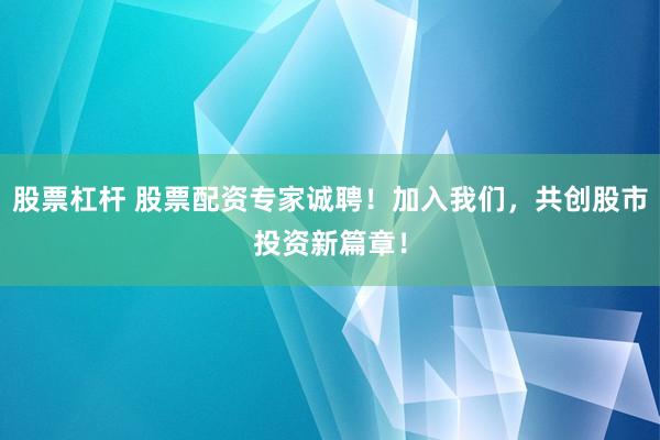 股票杠杆 股票配资专家诚聘!加入我们,共创股市投资新篇章!