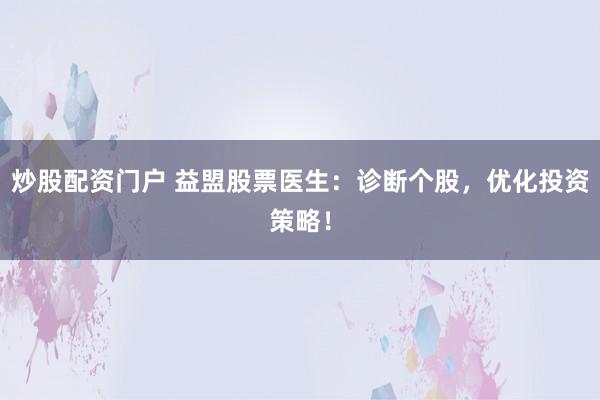 炒股配资门户 益盟股票医生:诊断个股,优化投资策略!
