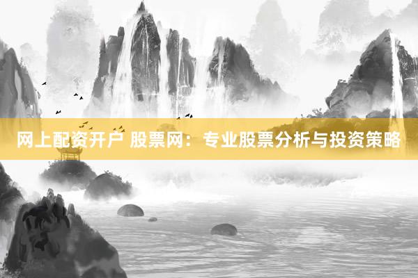 网上配资开户 股票网：专业股票分析与投资策略