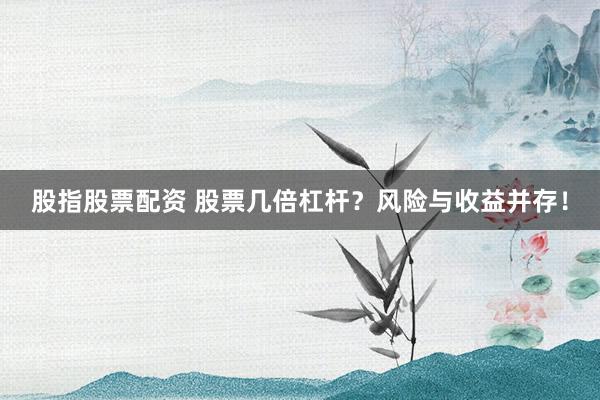 股指股票配资 股票几倍杠杆?风险与收益并存!