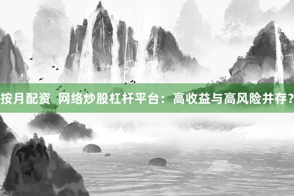 按月配资  网络炒股杠杆平台：高收益与高风险并存？