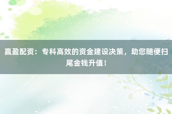 赢盈配资:专科高效的资金建设决策,助您随便扫尾金钱升值!