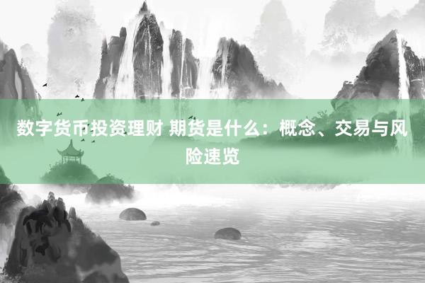 数字货币投资理财 期货是什么:概念、交易与风险速览